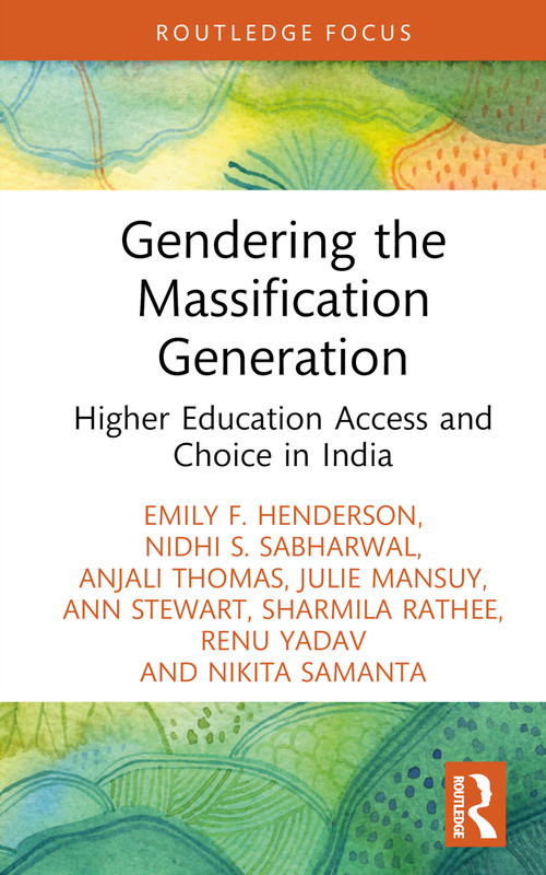 Gendering the Massification Generation (Higher Education Access and Choice in India) by Emily F. Henderson, Nidhi S. Sabharwal, Anjali Thomas, Julie Mansuy, Ann Stewart, Sharmila Rathee, Renu Yadav, Nikita Samanta, 9781032363004