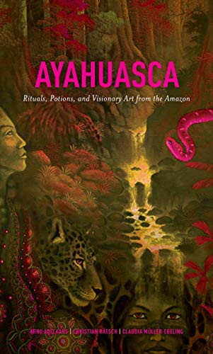 Ayahuasca: Rituals, Potions and Visionary Art from the Amazon by Arno Adelaars, Claudia Müller-Ebeling, Christian Rätsch, 9781611250510