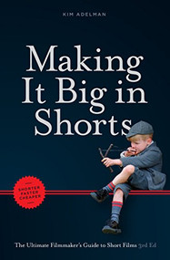 Making it Big in Shorts: Shorter, Faster, Cheaper (The Ultimate Filmmaker's Guide to Short Films) by Kim Adelman, 9781615932566