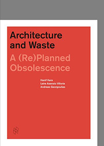 Architecture and Waste (A (Re)planned Obsolescence) by Hanif Kara, Leire Asensio-Villoria, Andreas Georgoulias, 9781945150050