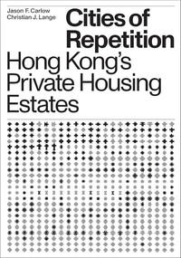 Cities of Repetition (Hong Kong's Private Housing Estates) by Christian J. Lange, Jason F. Carlow, 9781939621658