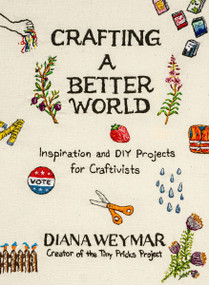 Crafting a Better World (Inspiration and DIY Projects for Craftivists) by Diana Weymar, 9780063389281
