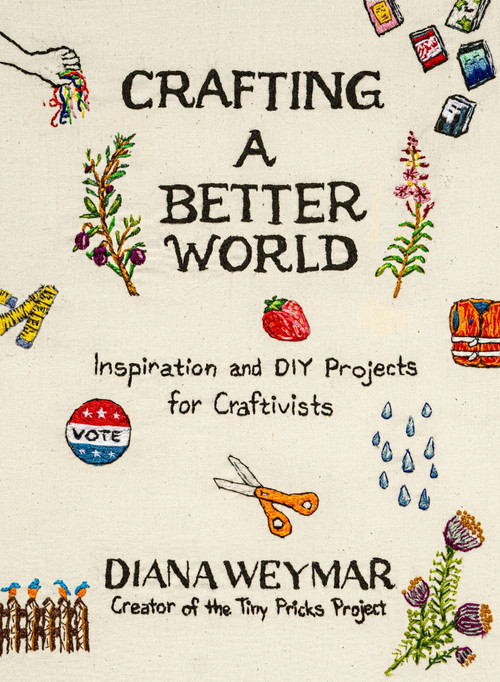 Crafting a Better World (Inspiration and DIY Projects for Craftivists) by Diana Weymar, 9780063389281