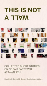 This Is Not A Wall (Collected Short Stories on the MoMA PS1 Party Wall) by Caroline O'Donnell, Steven Chodoriwsky, 9780997260205