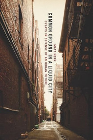 Common Ground in a Liquid City (Essays in Defense of an Urban Future) by Matt Hern, 9781849350105