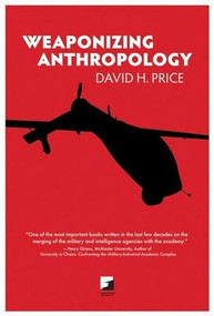 Weaponizing Anthropology (Social Science in Service of the Militarized State) by David H. Price, 9781849350631
