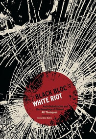 Black Bloc, White Riot (Antiglobalization and the Genealogy of Dissent) by A. K. Thompson, 9781849350143