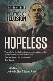 Hopeless (Barack Obama and the Politics of Illusion) by Jeffrey St. Clair, Joshua Frank, Kevin Alexander Gray, Kathy Kelly, Ralph Nader, 9781849351102