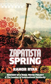 Zapatista Spring (Anatomy of a Rebel Water Project & the Lessons of International Solidarity) by Ramor Ryan, 9781849350723