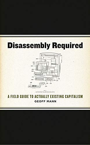 Disassembly Required (A Field Guide to Actually Existing Capitalism) by Geoff Mann, 9781849351263