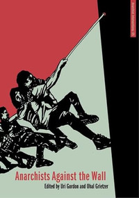 Anarchists Against the Wall (Direct Action and Solidarity with the Palestinian Popular Struggle) by Uri Gordon, Ohal Grietzer, 9781849351140
