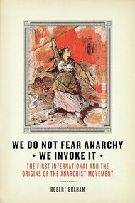 We Do Not Fear Anarchy?We Invoke It (The First International and the Origins of the Anarchist Movement) by Robert Graham, 9781849352116