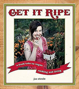 Get It Ripe (A Fresh Take on Vegan Cooking and Living) by jae steele, 9781551522340