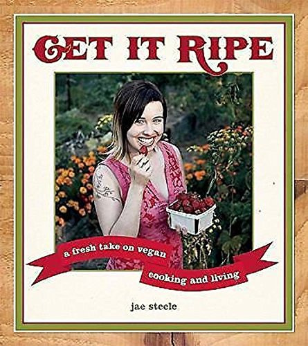 Get It Ripe (A Fresh Take on Vegan Cooking and Living) by jae steele, 9781551522340