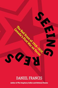 Seeing Reds (The Red Scare of 1918-1919: Canadas First War on Terror) by Daniel Francis, 9781551523736