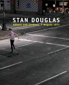 Stan Douglas: Abbott and Cordova, 7 August 1971 by Stan Douglas, Alexander Alberro, Nora M. Alter, Sven Lutticken, Jesse Proudfoot, 9781551524139