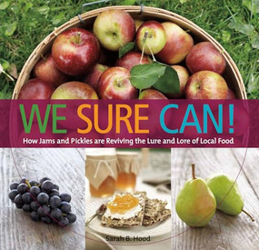 We Sure Can! (How Jams and Pickles Are Reviving the Lure and Lore of Local Food) by Sarah B. Hood, 9781551524023
