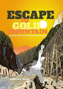 Escape to Gold Mountain (A Graphic History of the Chinese in North America) by David H.T. Wong, 9781551524764