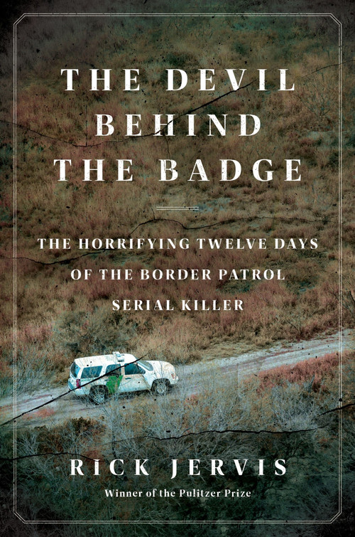 The Devil Behind the Badge (The Horrifying Twelve Days of the Border Patrol Serial Killer) by Rick Jervis, 9780062962966