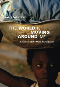The World is Moving Around Me (A Memoir of the Haiti Earthquake) by Dany Laferrière, David Homel, Michaëlle Jean, 9781551524986