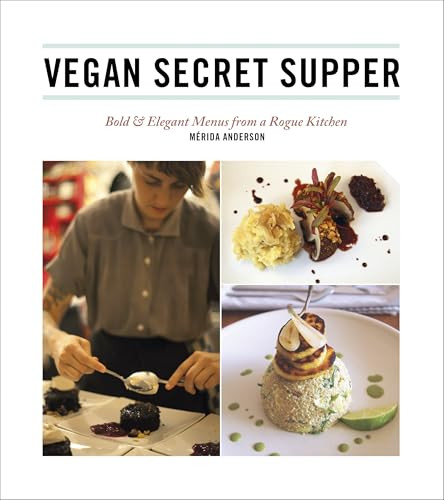 Vegan Secret Supper (Bold & Elegant Menus from a Rogue Kitchen) by Mérida Anderson, 9781551524962