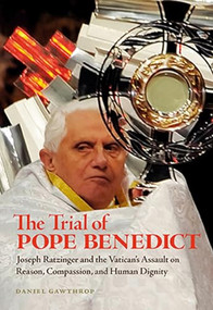 The Trial of Pope Benedict (Joseph Ratzinger and the Vatican's Assault on Reason, Compassion, and Human Dignity) by Daniel Gawthrop, 9781551525273