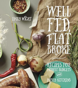 Well Fed, Flat Broke (Recipes for Modest Budgets and Messy Kitchens) by Emily Wight, 9781551525792
