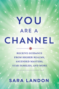You Are a Channel (Receive Guidance from Higher Realms, Ascended Masters, Star Families, and More) by Sara Landon, 9781401976767