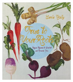 True to Your Roots (Vegan Recipes to Comfort and Nourish You) by Carla Kelly, 9781551525884