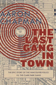 The Last Gang in Town (The Epic Story of the Vancouver Police vs. the Clark Park Gang) by Aaron Chapman, 9781551526713