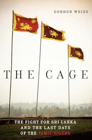 The Cage (The Fight for Sri Lanka and the Last Days of the Tamil Tigers) by Gordon Weiss, 9781934137543