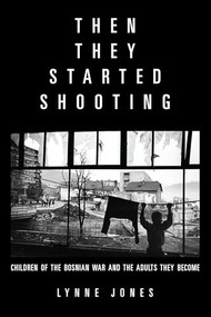 Then They Started Shooting (Children of the Bosnian War and the Adults They Become) by Lynne Jones, 9781934137666