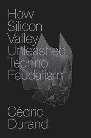 How Silicon Valley Unleashed Techno-Feudalism (The Making of the Digital Economy) by Cédric Durand, David Broder, 9781804294383