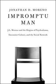 Impromptu Man (J.L. Moreno and the Origins of Psychodrama, Encounter Culture, and the Social Network) by Jonathan D. Moreno, 9781934137840