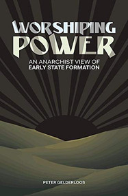 Worshiping Power (An Anarchist View of Early State Formation) by Peter Gelderloos, 9781849352642