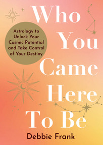 Who You Came Here to Be (Astrology to Unlock Your Cosmic Potential and Manifest Your Destiny) by Debbie Frank, 9781401978235