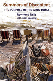 Summers of Discontent (The Purpose of the Arts Today) by Raymond Tallis, Julian Spalding, 9781908524409