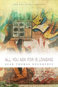 All You Ask For is Longing: New and Selected Poems (New and Selected Poems) by Sean Thomas Dougherty, 9781938160301