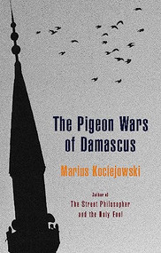 The Pigeon Wars of Damascus by Marius Kociejowski, 9781926845029