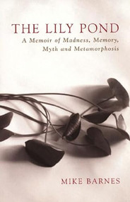 The Lily Pond (A Memoir of Madness, Memory, Myth and Metamorphosis) by Mike Barnes, 9781897231487