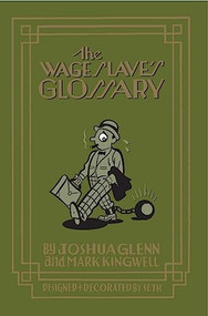 The Wage Slave's Glossary by Joshua Glenn, Mark Kingwell, (Pseud) Seth, 9781926845173
