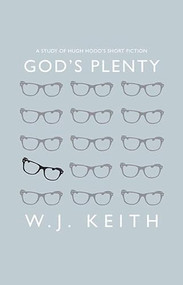 God's Plenty (A Study of Hugh Hood's Short Fiction) by W. J. Keith, 9781927428474