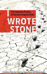 I Wrote Stone: The Selected Poetry of Ryszard Kapuscinski by Ryszard Kapuscinski, Diana Kuprel, Marek Kusiba, 9781897231371