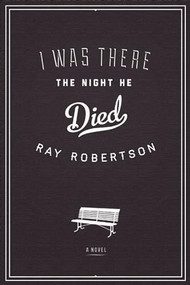 I Was There the Night He Died by Ray Robertson, 9781927428696