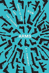 Arms (The Culture and Credo of the Gun) by Andrew Somerset, 9781771960281