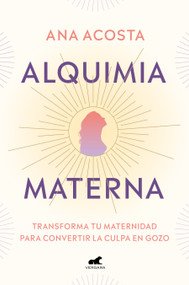 Alquimia materna: Transforma tu maternidad para convertir la culpa en gozo / Maternal Alchemy: Transforming Motherhood From Guilt Into.. (Spanish Edition) by Ana Acosta, 9788418045691