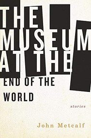 The Museum at the End of the World by John Metcalf, 9781771961073