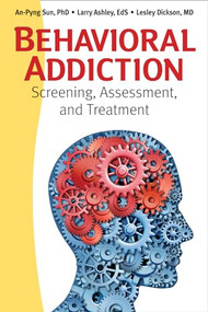 Behavioral Addiction (Screening, Assessment, and Treatment) by An-Pyng Sun, Larry Ashley, Lesley Dickson, 9781936290970