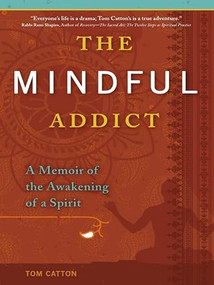 The Mindful Addict (A Memoir of the Awakening of a Spirit) by Tom Catton, 9780981848273