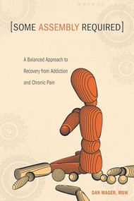 Some Assembly Required (A Balanced Approach to Recovery from Addiction and Chronic Pain) by Dan Mager, 9781937612252